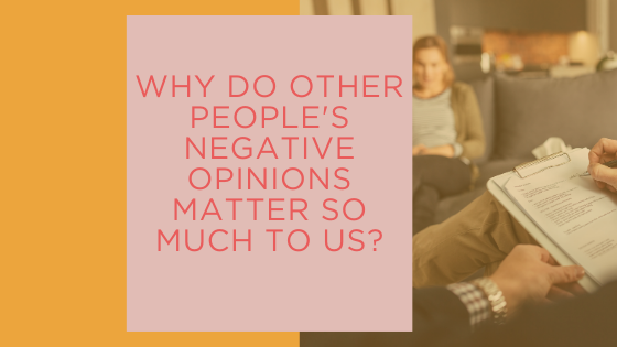 Why do other people’s negative opinions matter so much to us?