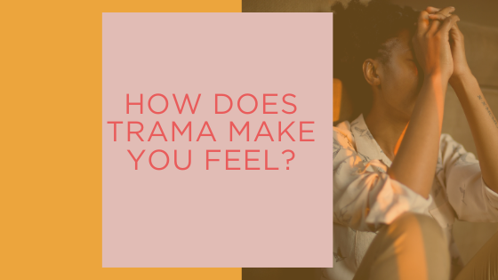 How does trauma make you feel?