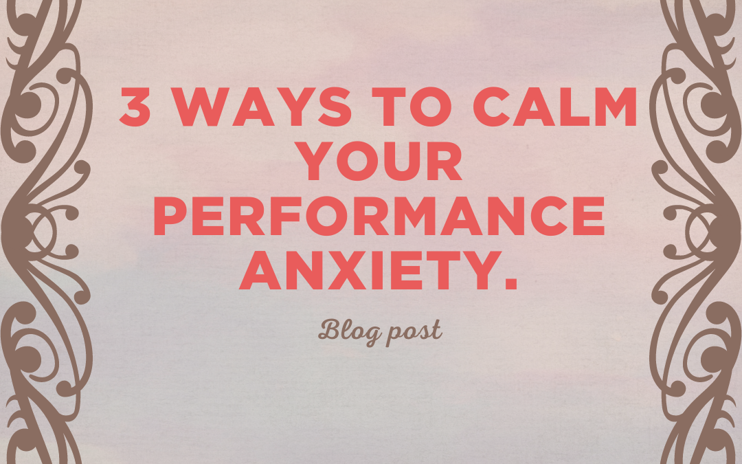 3 ways to calm your performance anxiety.